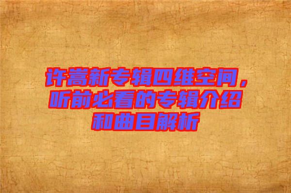 許嵩新專輯四維空間，聽前必看的專輯介紹和曲目解析