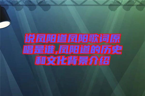 說(shuō)鳳陽(yáng)道鳳陽(yáng)歌詞原唱是誰(shuí),鳳陽(yáng)道的歷史和文化背景介紹