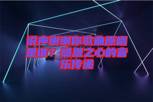 說聲謝謝你歌曲原唱是誰？感恩之心的音樂傳遞