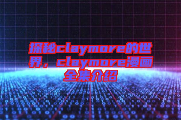 探秘claymore的世界，claymore漫畫全集介紹