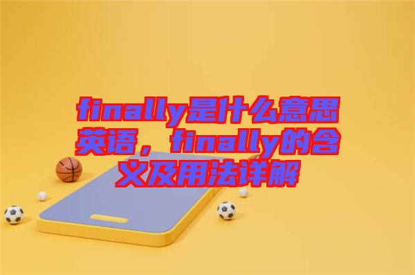 finally是什么意思英語，finally的含義及用法詳解