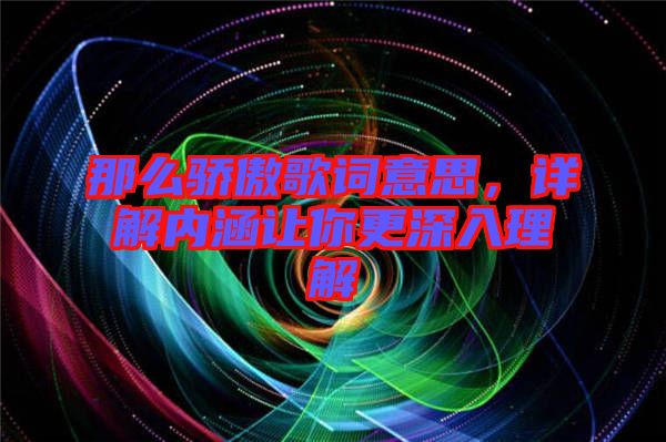 那么驕傲歌詞意思，詳解內(nèi)涵讓你更深入理解