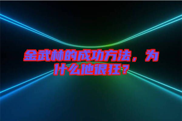 金武林的成功方法，為什么他很狂？