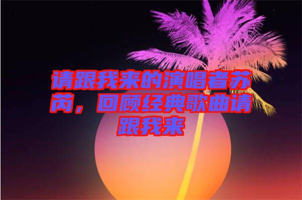 請跟我來的演唱者蘇芮，回顧經(jīng)典歌曲請跟我來