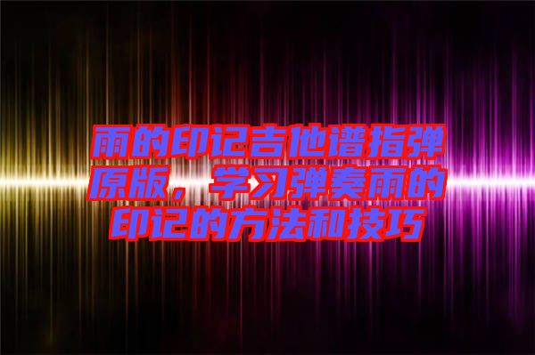 雨的印記吉他譜指彈原版，學習彈奏雨的印記的方法和技巧