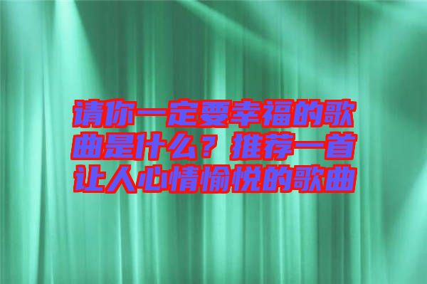 請你一定要幸福的歌曲是什么？推薦一首讓人心情愉悅的歌曲