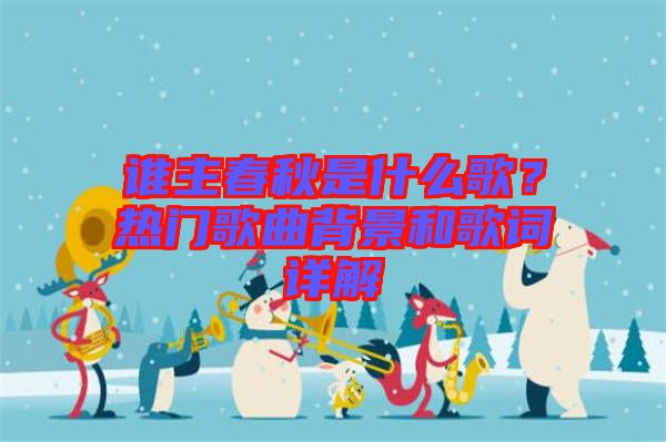 誰主春秋是什么歌？熱門歌曲背景和歌詞詳解