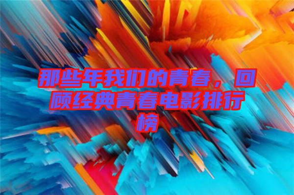 那些年我們的青春，回顧經(jīng)典青春電影排行榜