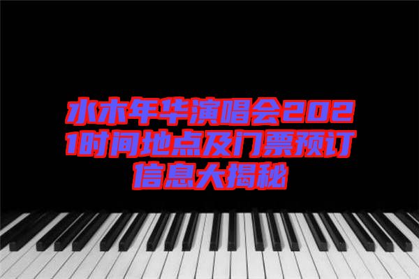 水木年華演唱會(huì)2021時(shí)間地點(diǎn)及門票預(yù)訂信息大揭秘