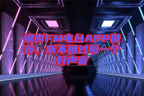 銀杏FM電臺APP推薦，聽不錯過每一個好聲音