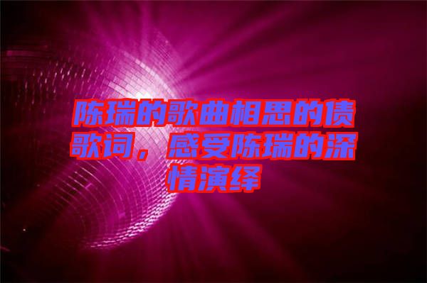 陳瑞的歌曲相思的債歌詞，感受陳瑞的深情演繹