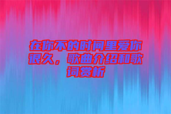 在你不的時(shí)間里愛你很久，歌曲介紹和歌詞賞析