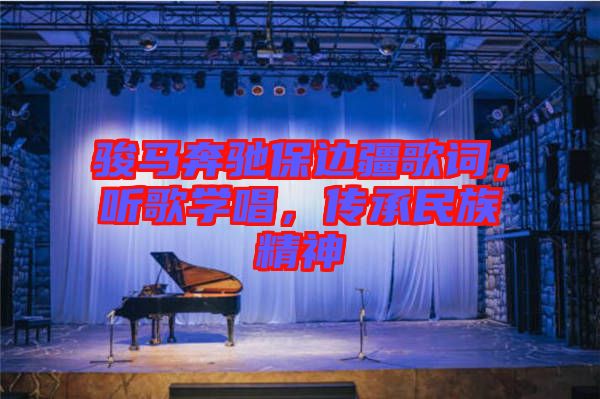 駿馬奔馳保邊疆歌詞，聽(tīng)歌學(xué)唱，傳承民族精神