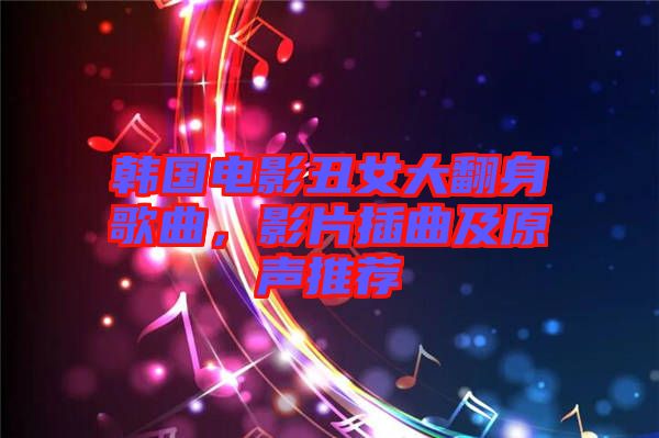 韓國電影丑女大翻身歌曲，影片插曲及原聲推薦