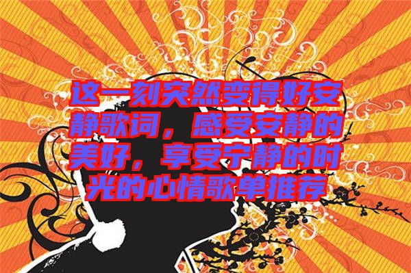 這一刻突然變得好安靜歌詞，感受安靜的美好，享受寧?kù)o的時(shí)光的心情歌單推薦