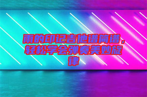 雨的印記吉他譜簡(jiǎn)譜，輕松學(xué)會(huì)彈奏美妙旋律