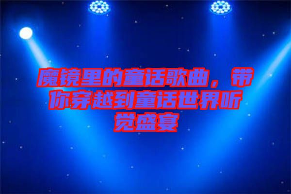 魔鏡里的童話歌曲，帶你穿越到童話世界聽覺盛宴