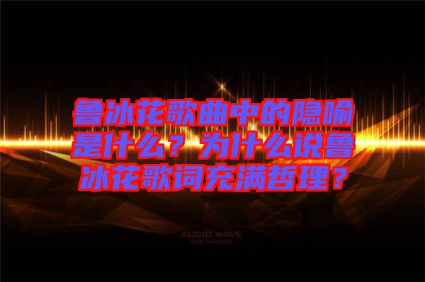 魯冰花歌曲中的隱喻是什么？為什么說魯冰花歌詞充滿哲理？