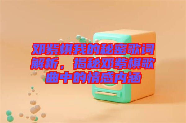 鄧紫棋我的秘密歌詞解析，揭秘鄧紫棋歌曲中的情感內(nèi)涵