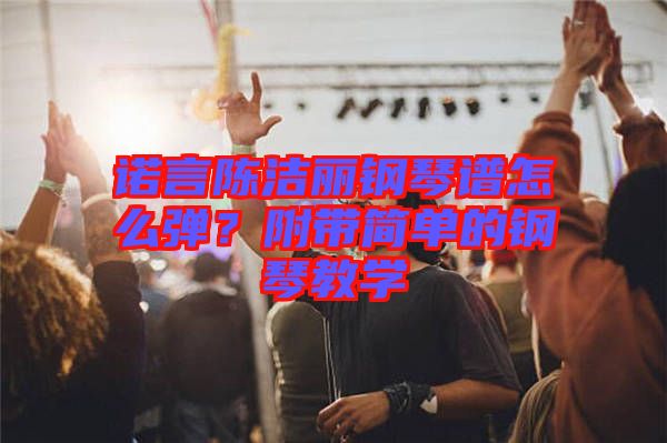 諾言陳潔麗鋼琴譜怎么彈？附帶簡(jiǎn)單的鋼琴教學(xué)