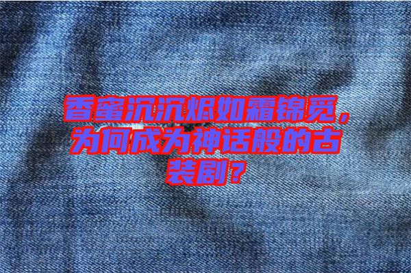 香蜜沉沉燼如霜錦覓，為何成為神話般的古裝?。? width=