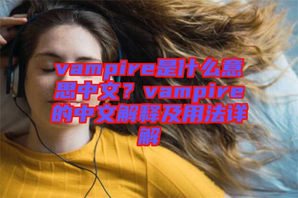 vampire是什么意思中文？vampire的中文解釋及用法詳解