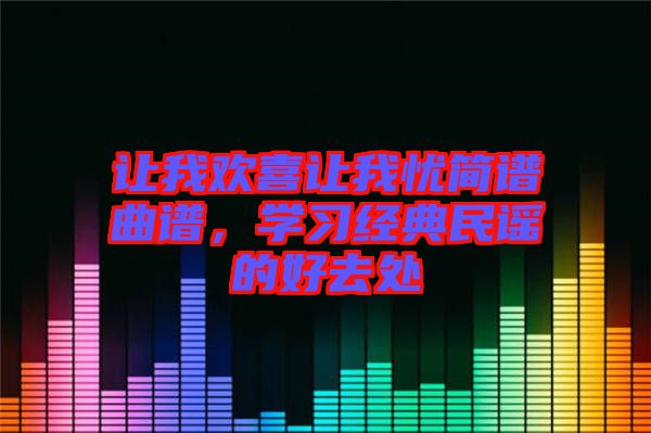 讓我歡喜讓我憂簡譜曲譜，學(xué)習(xí)經(jīng)典民謠的好去處