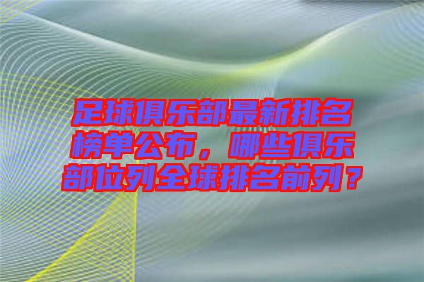 足球俱樂部最新排名榜單公布，哪些俱樂部位列全球排名前列？