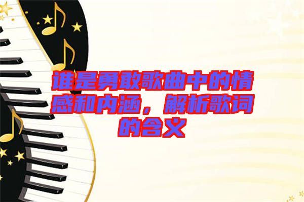 誰是勇敢歌曲中的情感和內(nèi)涵，解析歌詞的含義