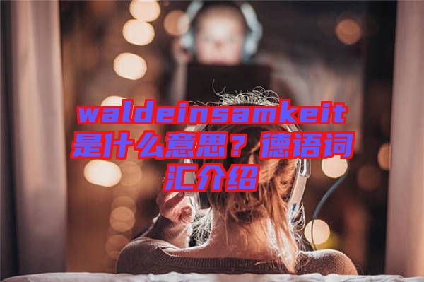 waldeinsamkeit是什么意思？德語詞匯介紹