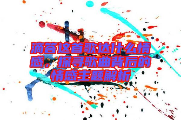 滴答這首歌達什么情感，探尋歌曲背后的情感主題解析