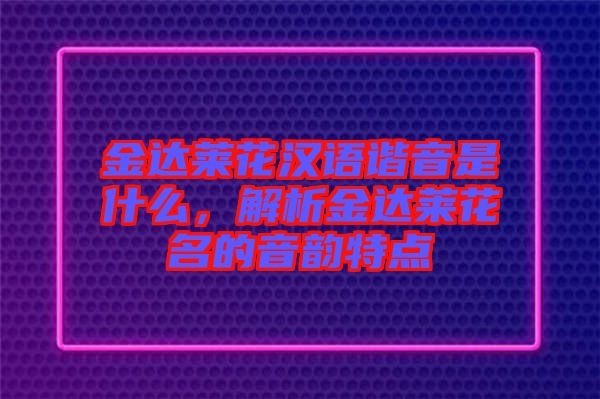 金達(dá)萊花漢語(yǔ)諧音是什么，解析金達(dá)萊花名的音韻特點(diǎn)