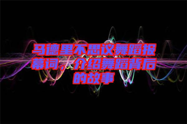 馬德里不思議舞蹈報(bào)幕詞，介紹舞蹈背后的故事