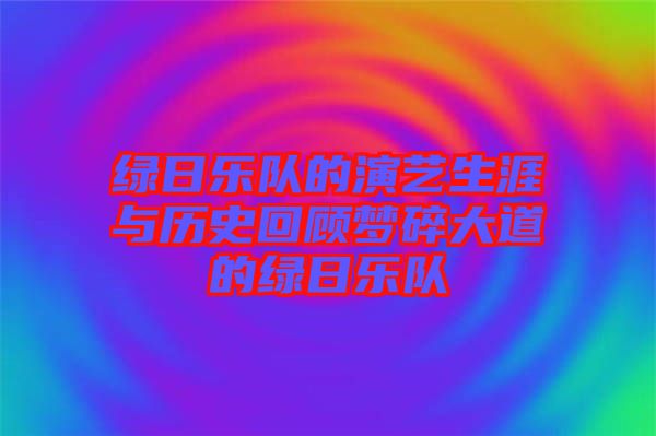 綠日樂(lè)隊(duì)的演藝生涯與歷史回顧夢(mèng)碎大道的綠日樂(lè)隊(duì)