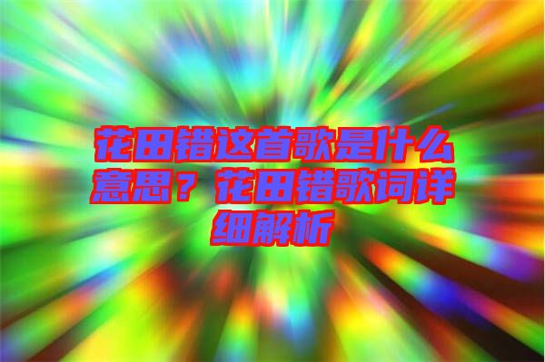 花田錯(cuò)這首歌是什么意思？花田錯(cuò)歌詞詳細(xì)解析