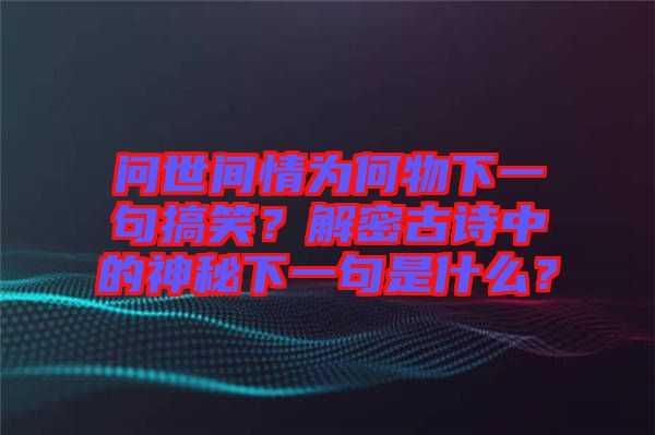 問世間情為何物下一句搞笑？解密古詩中的神秘下一句是什么？