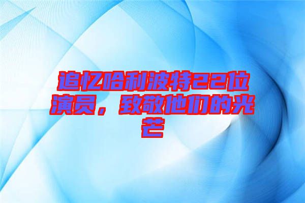 追憶哈利波特22位演員，致敬他們的光芒