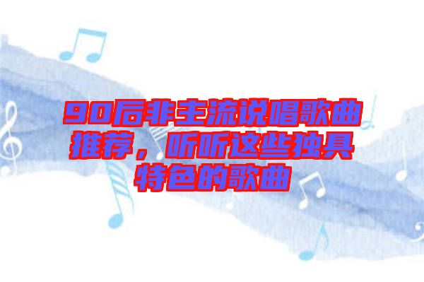 90后非主流說(shuō)唱歌曲推薦，聽(tīng)聽(tīng)這些獨(dú)具特色的歌曲