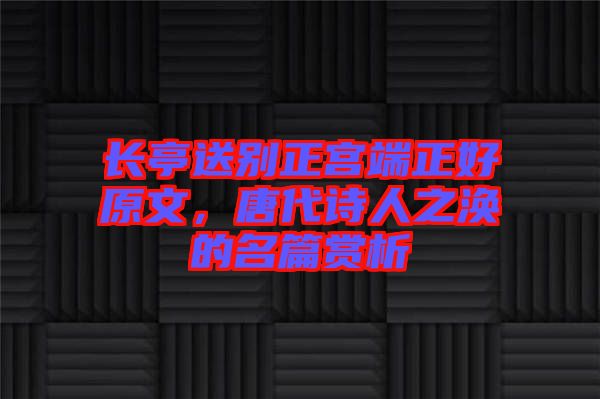 長亭送別正宮端正好原文，唐代詩人之渙的名篇賞析