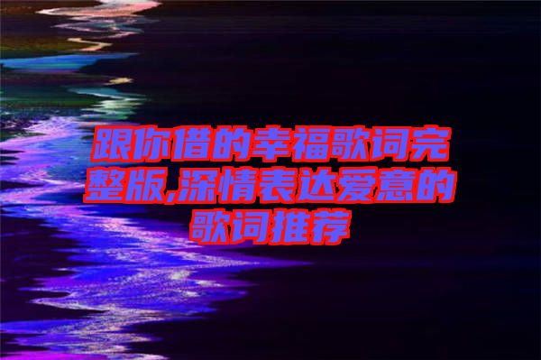 跟你借的幸福歌詞完整版,深情表達(dá)愛意的歌詞推薦