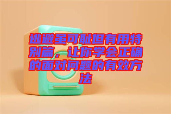 逃避雖可恥但有用特別篇，讓你學(xué)會(huì)正確的面對(duì)問(wèn)題的有效方法