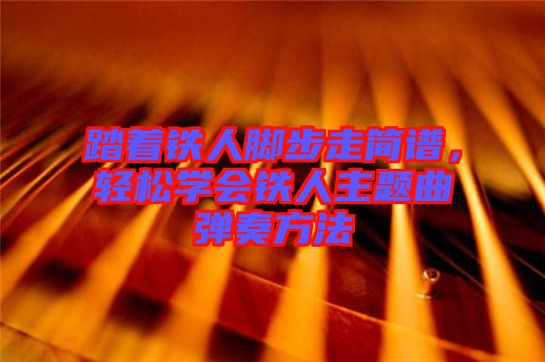 踏著鐵人腳步走簡譜，輕松學(xué)會鐵人主題曲彈奏方法