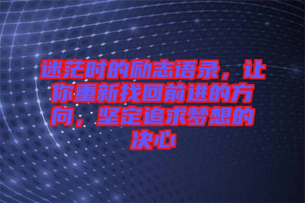 迷茫時的勵志語錄，讓你重新找回前進(jìn)的方向，堅定追求夢想的決心