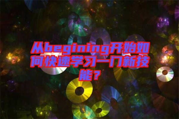 從begining開始如何快速學(xué)習(xí)一門新技能？