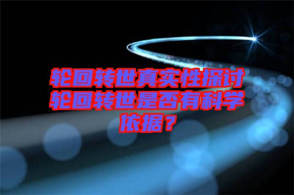 輪回轉(zhuǎn)世真實(shí)性探討輪回轉(zhuǎn)世是否有科學(xué)依據(jù)？