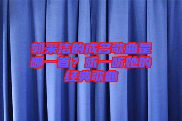 郭采潔的成名歌曲是哪一首？聽一聽她的經(jīng)典歌曲