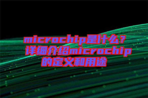 microchip是什么？詳細(xì)介紹microchip的定義和用途