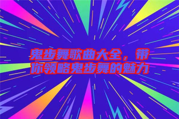 鬼步舞歌曲大全，帶你領略鬼步舞的魅力