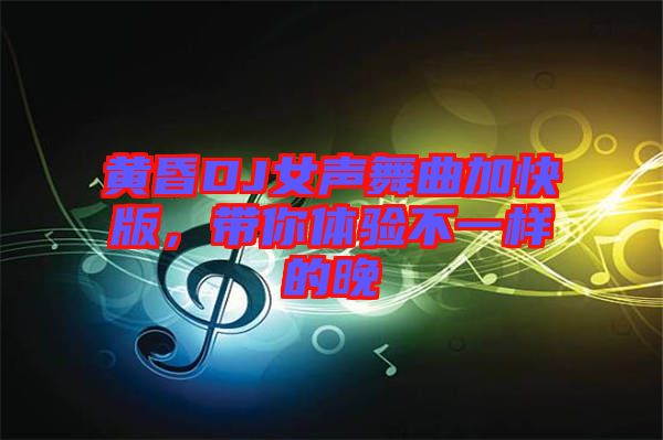 黃昏DJ女聲舞曲加快版，帶你體驗(yàn)不一樣的晚