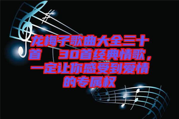 龍梅子歌曲大全三十首  30首經(jīng)典情歌，一定讓你感受到愛情的專屬權(quán)